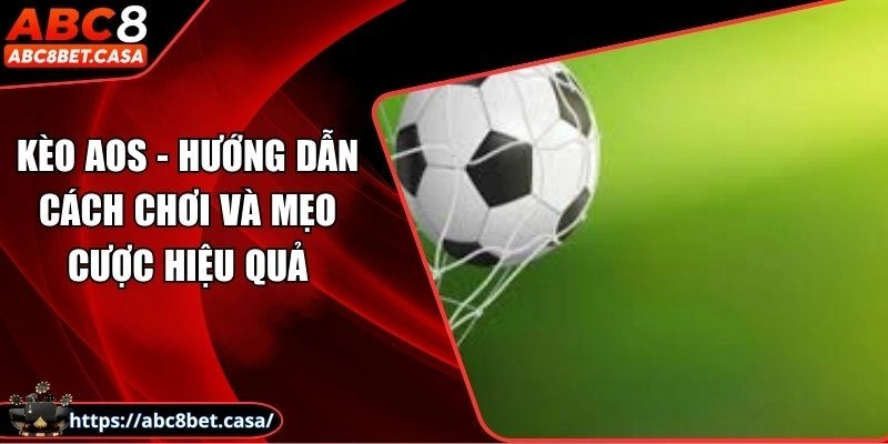 Kèo Aos – Hướng dẫn cách chơi và mẹo cược hiệu quả