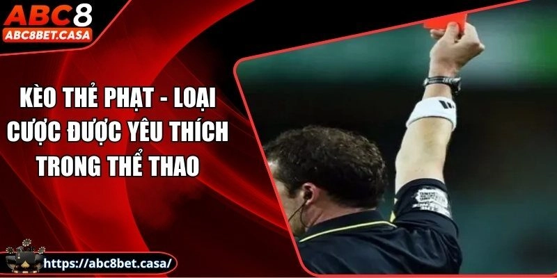 Kèo thẻ phạt – Loại kèo cược được yêu thích trong thể thao